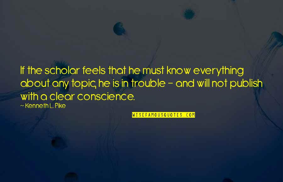 Clear Conscience Quotes By Kenneth L. Pike: If the scholar feels that he must know