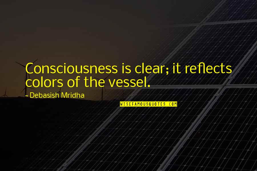 Clear Consciousness Quotes By Debasish Mridha: Consciousness is clear; it reflects colors of the