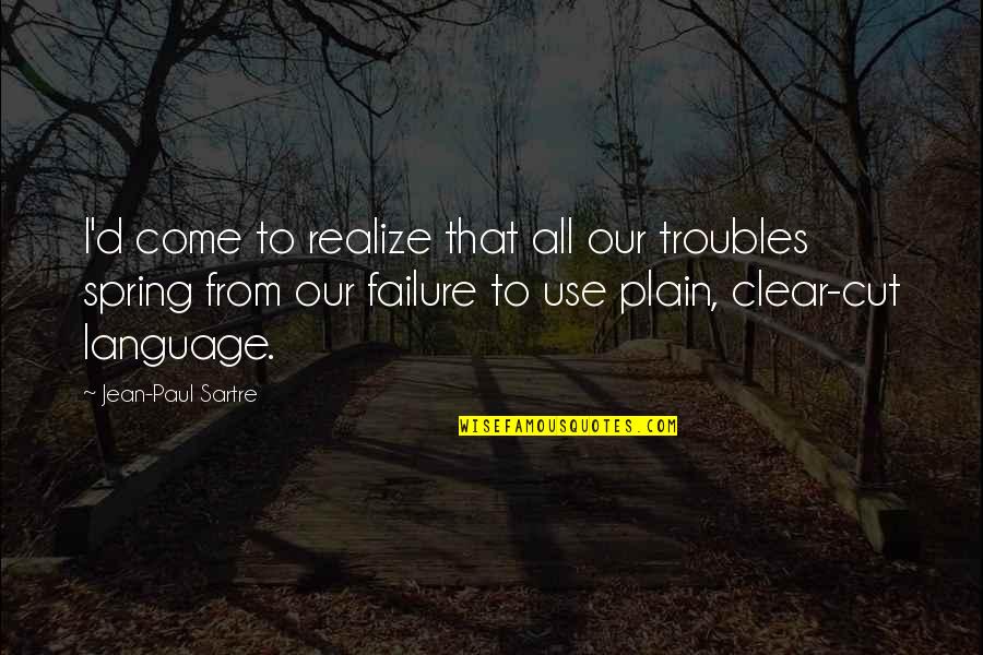 Clear Cut Quotes By Jean-Paul Sartre: I'd come to realize that all our troubles