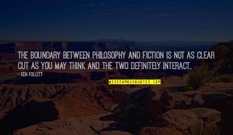 Clear Cut Quotes By Ken Follett: The boundary between philosophy and fiction is not
