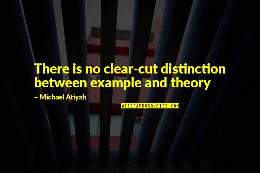 Clear Cut Quotes By Michael Atiyah: There is no clear-cut distinction between example and