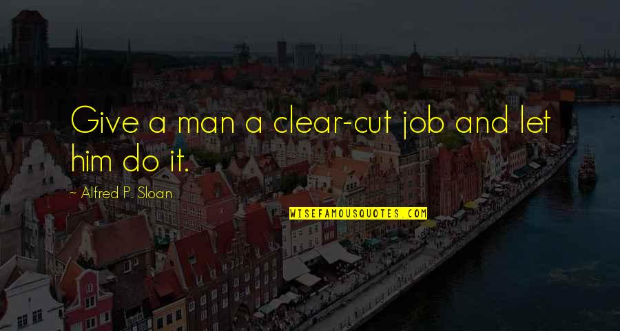 Clear Cutting Quotes By Alfred P. Sloan: Give a man a clear-cut job and let Clear Cutting Quotes By Alfred P. Sloan: Give a man a clear-cut job and let