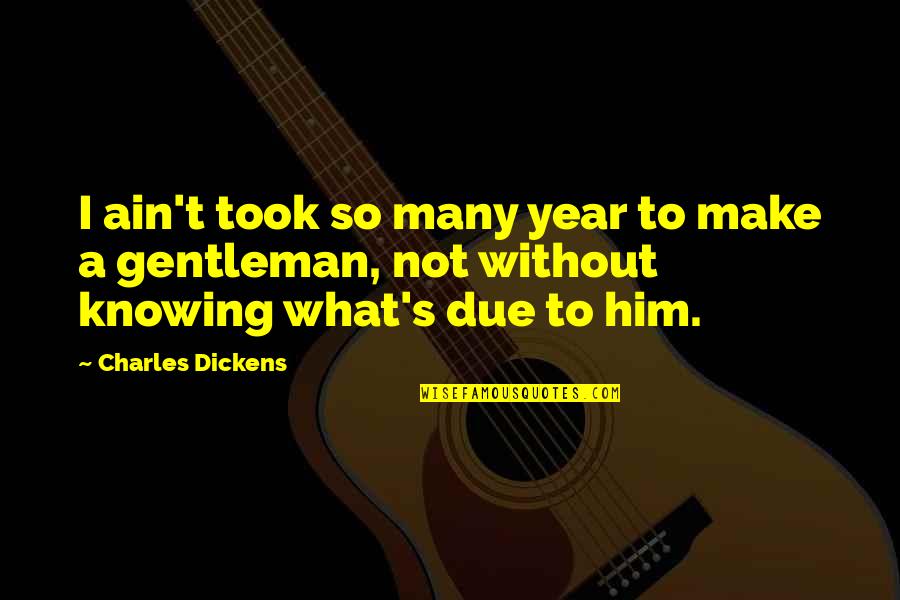 Clear Cutting Quotes By Charles Dickens: I ain't took so many year to make