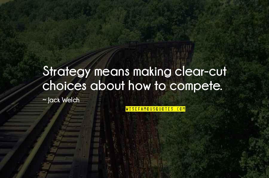 Clear Cutting Quotes By Jack Welch: Strategy means making clear-cut choices about how to