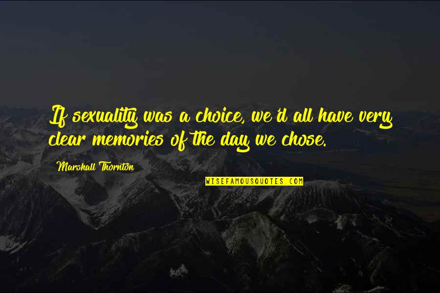 Clear Day Quotes By Marshall Thornton: If sexuality was a choice, we'd all have Clear Day Quotes By Marshall Thornton: If sexuality was a choice, we'd all have