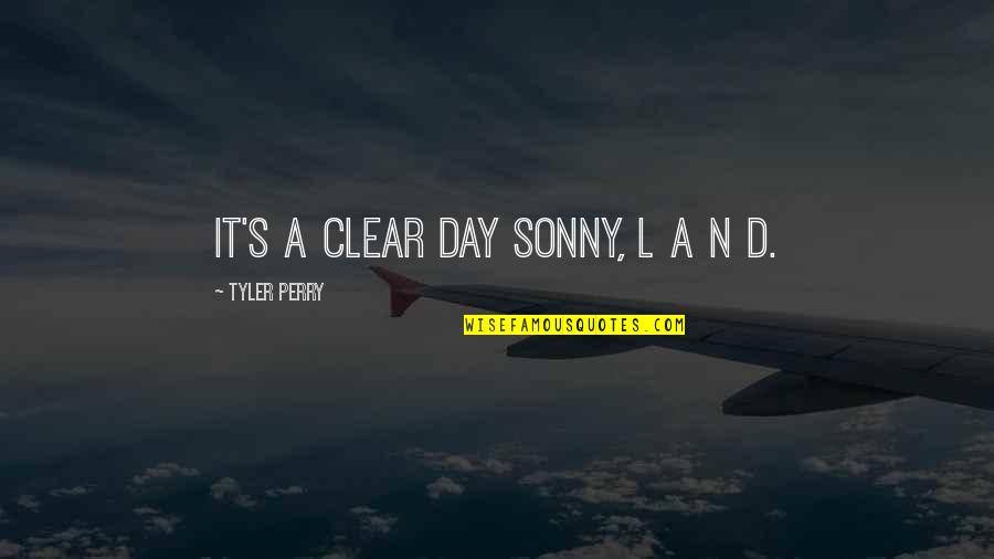 Clear Day Quotes By Tyler Perry: It's a clear day Sonny, L A N Clear Day Quotes By Tyler Perry: It's a clear day Sonny, L A N
