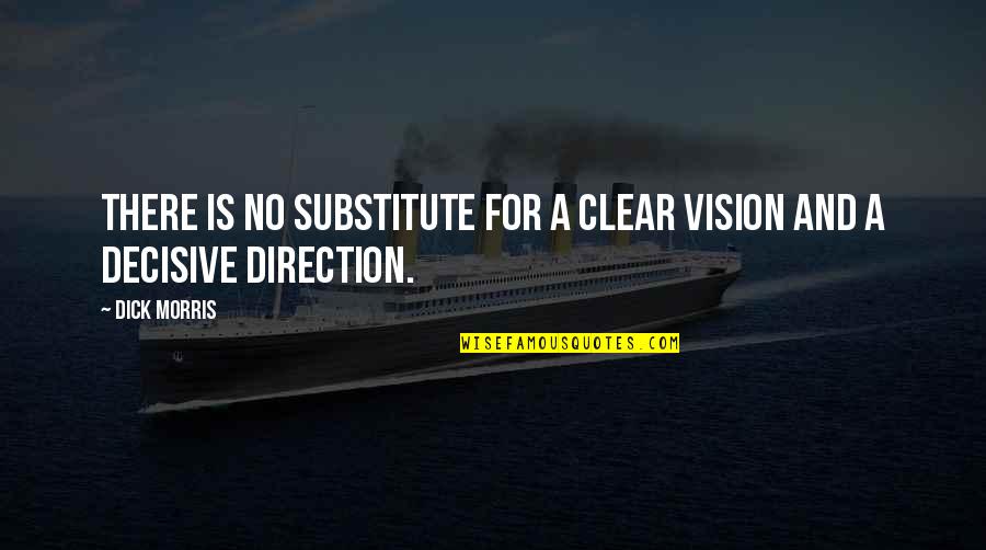 Clear Direction Quotes By Dick Morris: There is no substitute for a clear vision