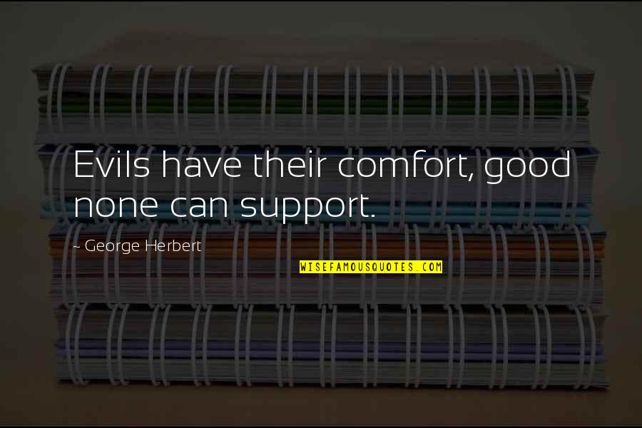 Clear Eyed Analysis Quotes By George Herbert: Evils have their comfort, good none can support.