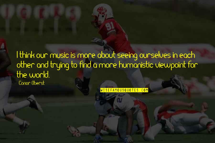 Clear Eyed View Quotes By Conor Oberst: I think our music is more about seeing Clear Eyed View Quotes By Conor Oberst: I think our music is more about seeing