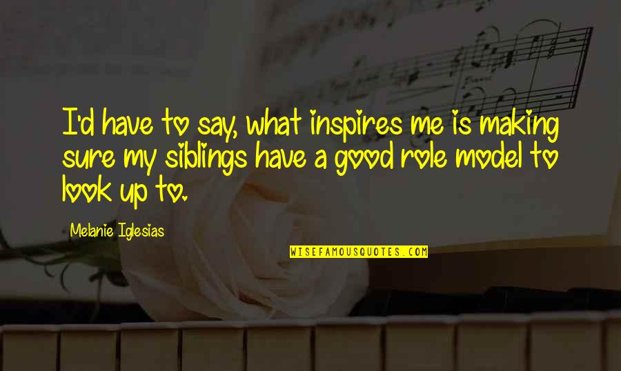Clear Eyed View Quotes By Melanie Iglesias: I'd have to say, what inspires me is Clear Eyed View Quotes By Melanie Iglesias: I'd have to say, what inspires me is