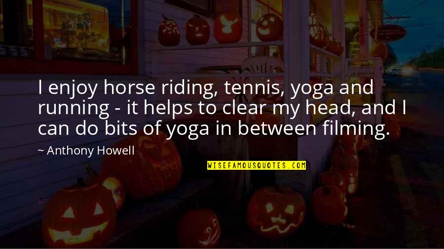 Clear Head Quotes By Anthony Howell: I enjoy horse riding, tennis, yoga and running Clear Head Quotes By Anthony Howell: I enjoy horse riding, tennis, yoga and running