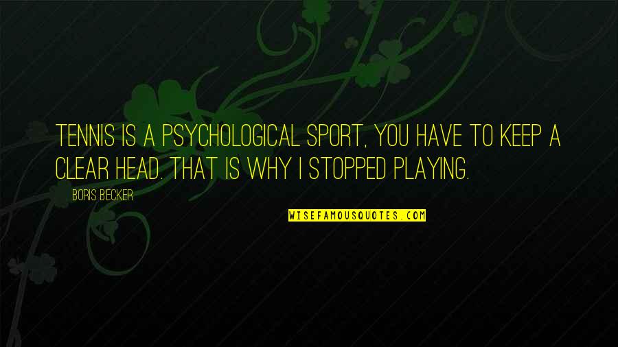 Clear Head Quotes By Boris Becker: Tennis is a psychological sport, you have to Clear Head Quotes By Boris Becker: Tennis is a psychological sport, you have to