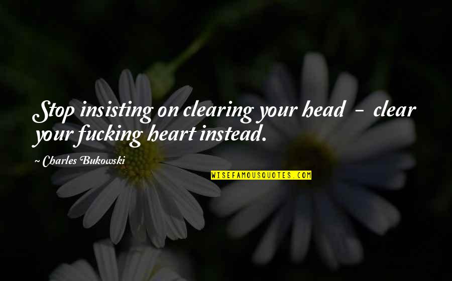 Clear Head Quotes By Charles Bukowski: Stop insisting on clearing your head - clear