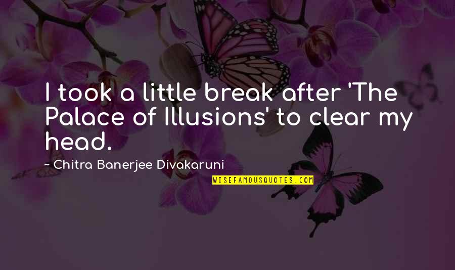 Clear Head Quotes By Chitra Banerjee Divakaruni: I took a little break after 'The Palace Clear Head Quotes By Chitra Banerjee Divakaruni: I took a little break after 'The Palace