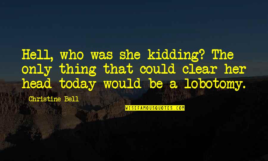 Clear Head Quotes By Christine Bell: Hell, who was she kidding? The only thing Clear Head Quotes By Christine Bell: Hell, who was she kidding? The only thing