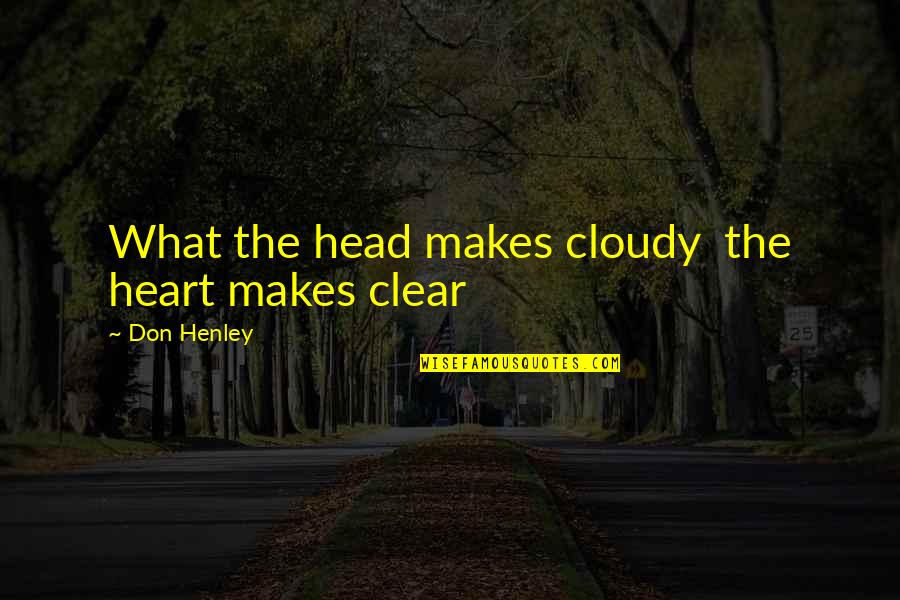 Clear Head Quotes By Don Henley: What the head makes cloudy the heart makes