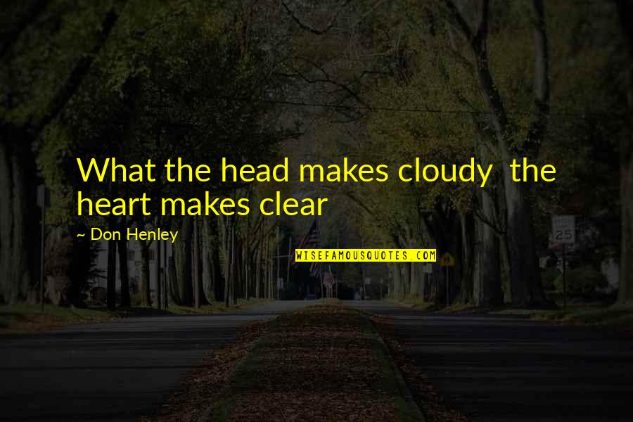 Clear Head Quotes By Don Henley: What the head makes cloudy the heart makes Clear Head Quotes By Don Henley: What the head makes cloudy the heart makes