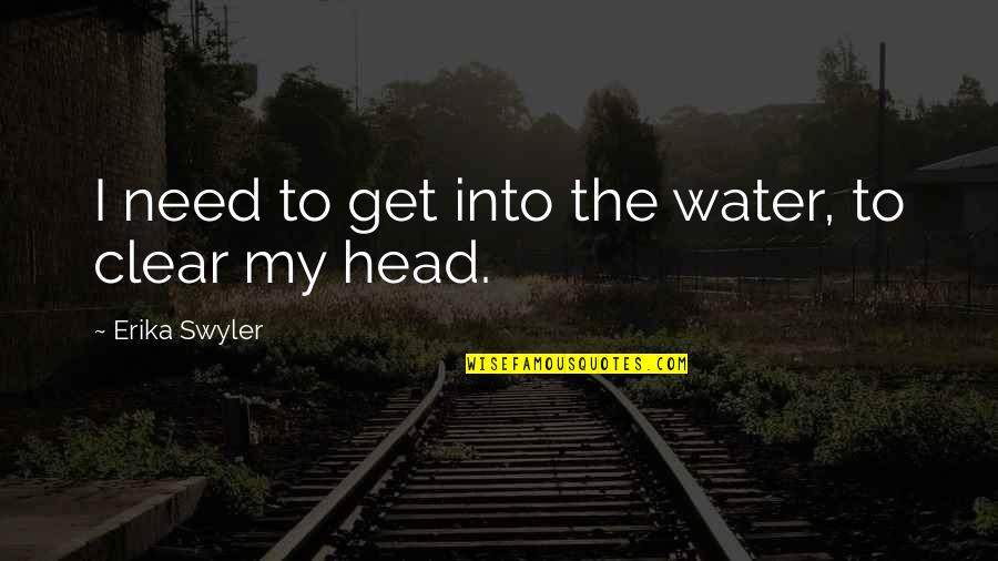 Clear Head Quotes By Erika Swyler: I need to get into the water, to Clear Head Quotes By Erika Swyler: I need to get into the water, to