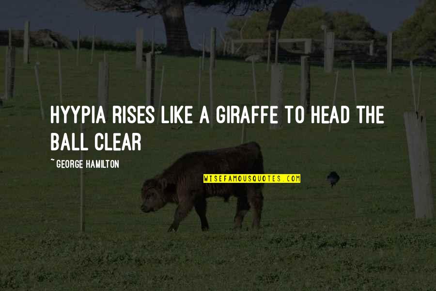 Clear Head Quotes By George Hamilton: Hyypia rises like a giraffe to head the Clear Head Quotes By George Hamilton: Hyypia rises like a giraffe to head the