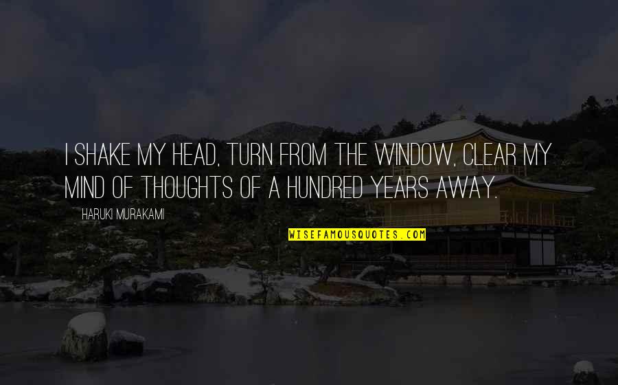 Clear Head Quotes By Haruki Murakami: I shake my head, turn from the window, Clear Head Quotes By Haruki Murakami: I shake my head, turn from the window,