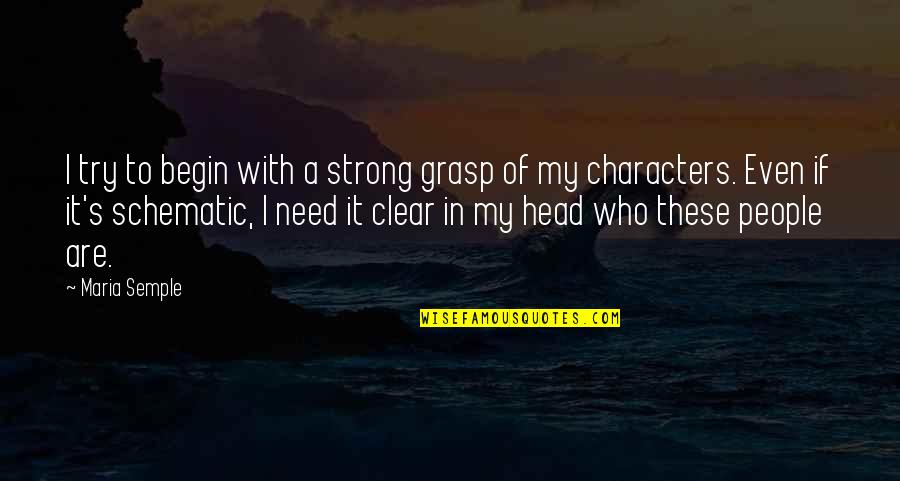 Clear Head Quotes By Maria Semple: I try to begin with a strong grasp Clear Head Quotes By Maria Semple: I try to begin with a strong grasp