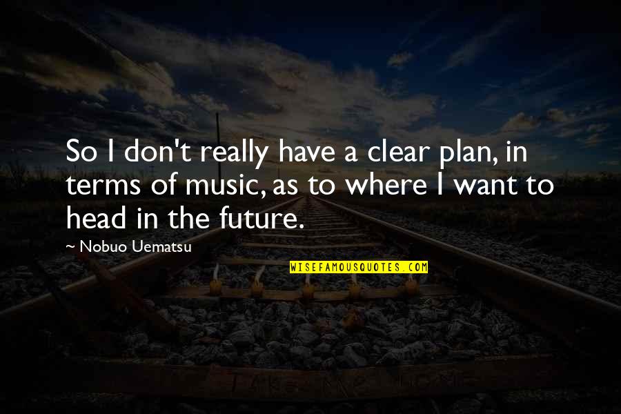 Clear Head Quotes By Nobuo Uematsu: So I don't really have a clear plan, Clear Head Quotes By Nobuo Uematsu: So I don't really have a clear plan,
