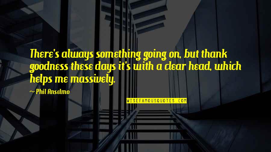 Clear Head Quotes By Phil Anselmo: There's always something going on, but thank goodness Clear Head Quotes By Phil Anselmo: There's always something going on, but thank goodness