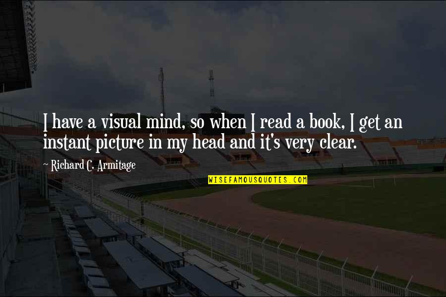 Clear Head Quotes By Richard C. Armitage: I have a visual mind, so when I Clear Head Quotes By Richard C. Armitage: I have a visual mind, so when I