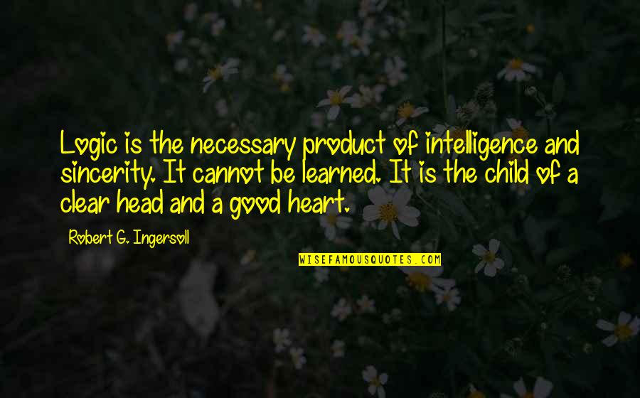 Clear Head Quotes By Robert G. Ingersoll: Logic is the necessary product of intelligence and Clear Head Quotes By Robert G. Ingersoll: Logic is the necessary product of intelligence and