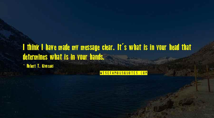 Clear Head Quotes By Robert T. Kiyosaki: I think I have made my message clear. Clear Head Quotes By Robert T. Kiyosaki: I think I have made my message clear.