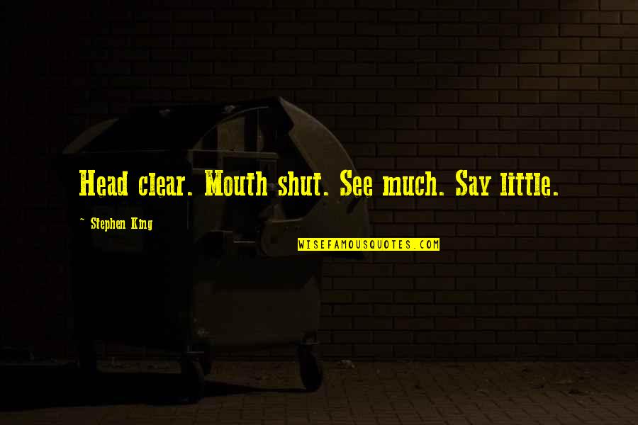 Clear Head Quotes By Stephen King: Head clear. Mouth shut. See much. Say little. Clear Head Quotes By Stephen King: Head clear. Mouth shut. See much. Say little.
