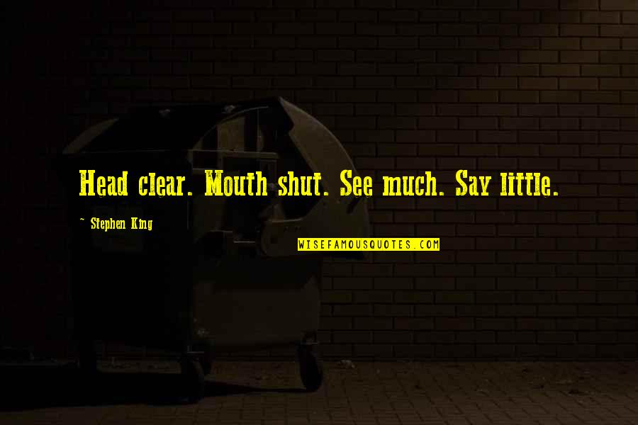 Clear Head Quotes By Stephen King: Head clear. Mouth shut. See much. Say little.