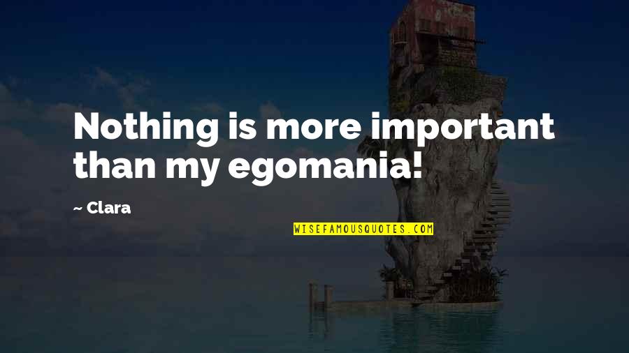 Clear Mindedness Quotes By Clara: Nothing is more important than my egomania!