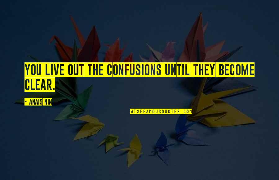 Clear Out Quotes By Anais Nin: You live out the confusions until they become