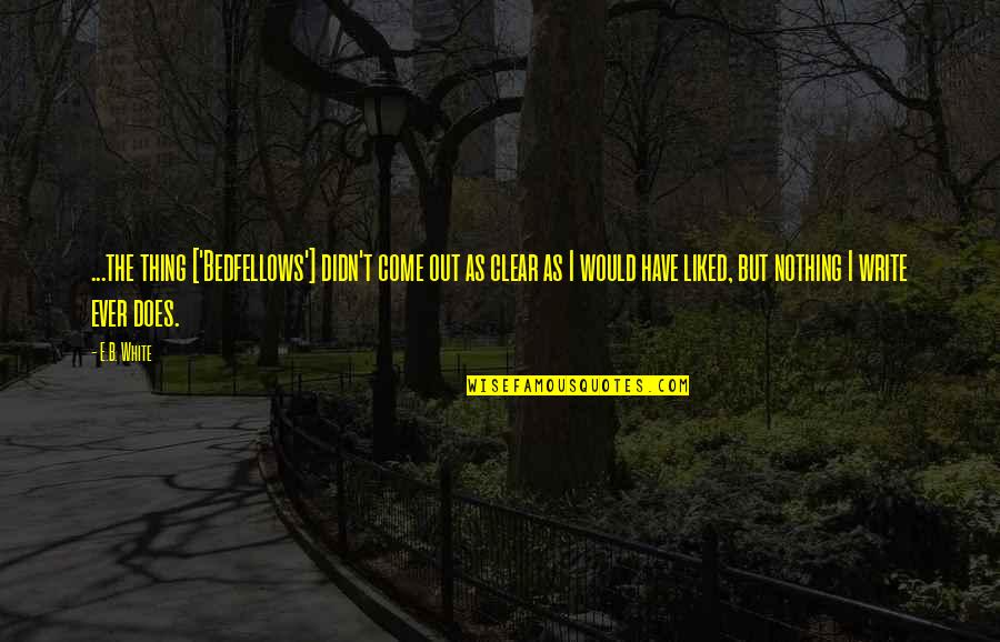 Clear Out Quotes By E.B. White: ...the thing ['Bedfellows'] didn't come out as clear