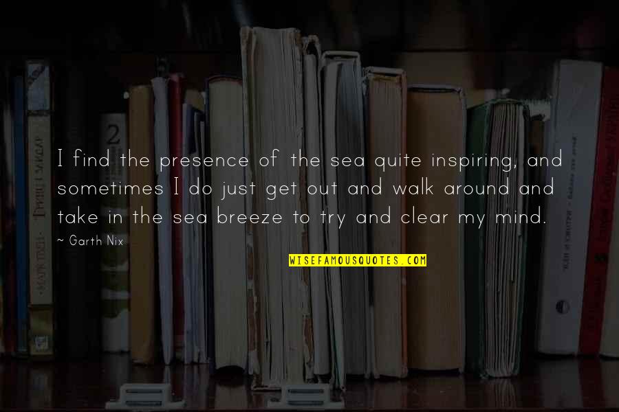 Clear Out Quotes By Garth Nix: I find the presence of the sea quite Clear Out Quotes By Garth Nix: I find the presence of the sea quite