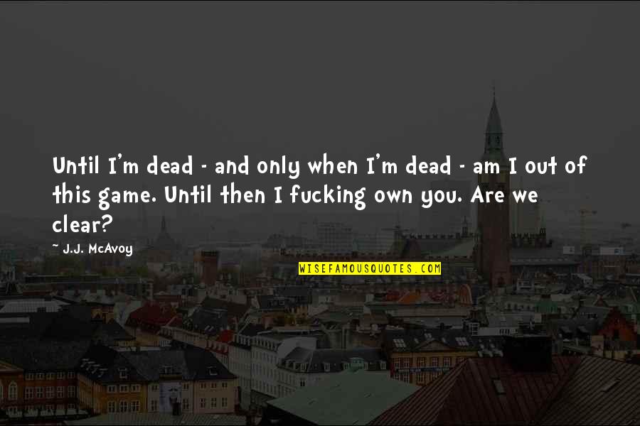 Clear Out Quotes By J.J. McAvoy: Until I'm dead - and only when I'm Clear Out Quotes By J.J. McAvoy: Until I'm dead - and only when I'm