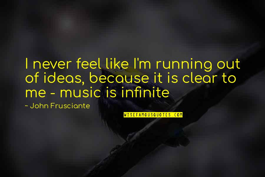 Clear Out Quotes By John Frusciante: I never feel like I'm running out of Clear Out Quotes By John Frusciante: I never feel like I'm running out of