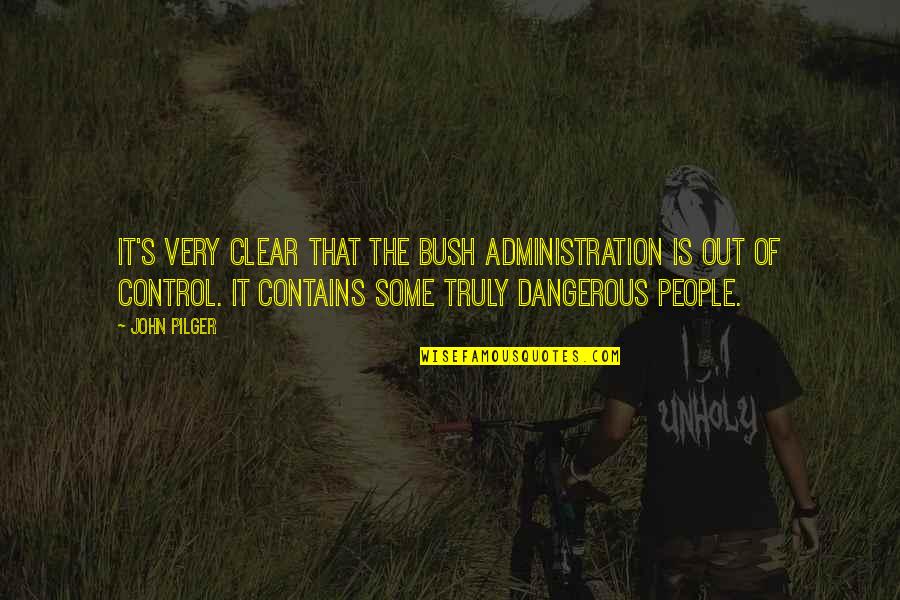 Clear Out Quotes By John Pilger: It's very clear that the Bush Administration is Clear Out Quotes By John Pilger: It's very clear that the Bush Administration is