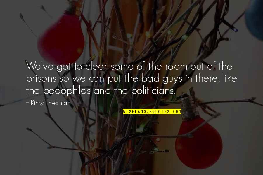 Clear Out Quotes By Kinky Friedman: We've got to clear some of the room Clear Out Quotes By Kinky Friedman: We've got to clear some of the room