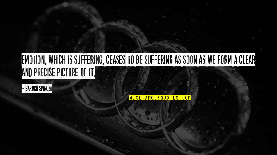 Clear Picture Quotes By Baruch Spinoza: Emotion, which is suffering, ceases to be suffering Clear Picture Quotes By Baruch Spinoza: Emotion, which is suffering, ceases to be suffering