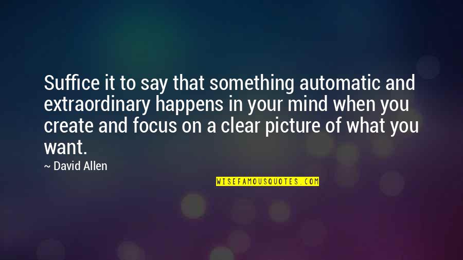 Clear Picture Quotes By David Allen: Suffice it to say that something automatic and