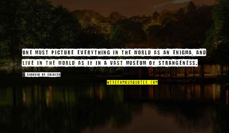 Clear Picture Quotes By Giorgio De Chirico: One must picture everything in the world as Clear Picture Quotes By Giorgio De Chirico: One must picture everything in the world as