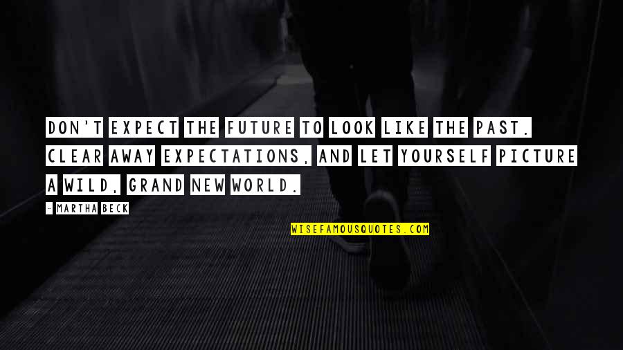 Clear Picture Quotes By Martha Beck: Don't expect the future to look like the