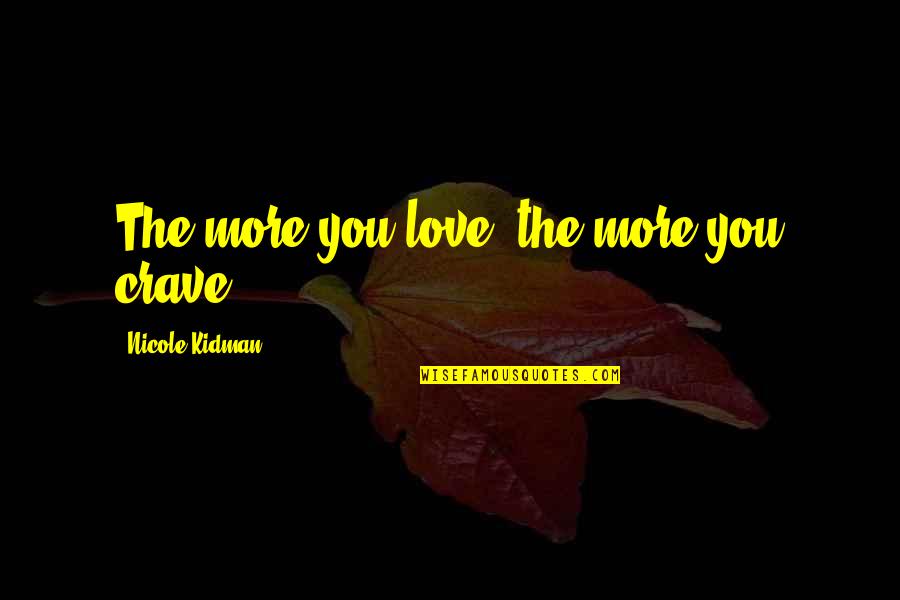 Clear Picture Quotes By Nicole Kidman: The more you love, the more you crave.