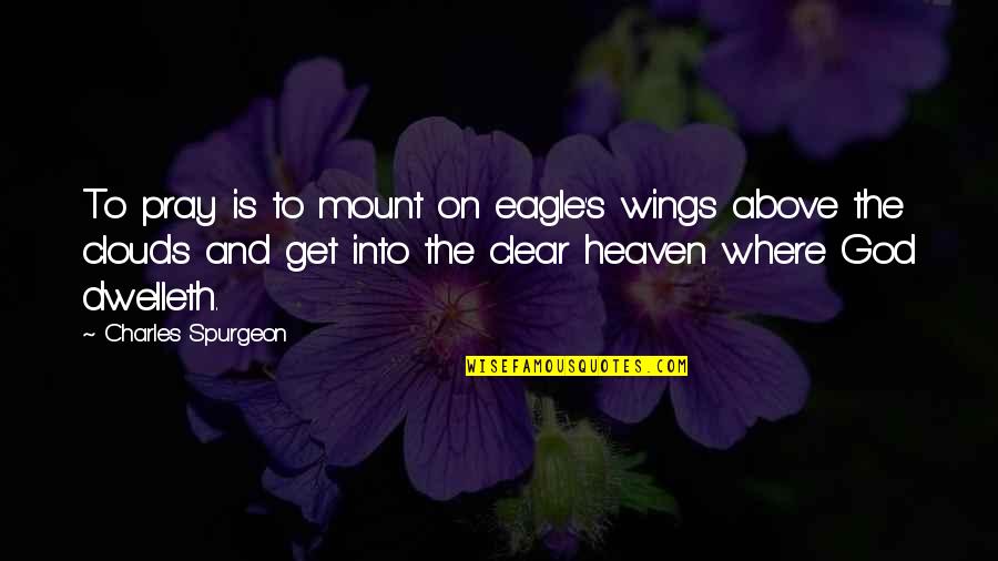 Clear Quotes By Charles Spurgeon: To pray is to mount on eagle's wings