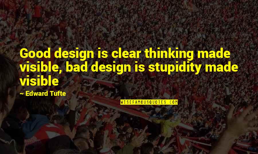 Clear Quotes By Edward Tufte: Good design is clear thinking made visible, bad