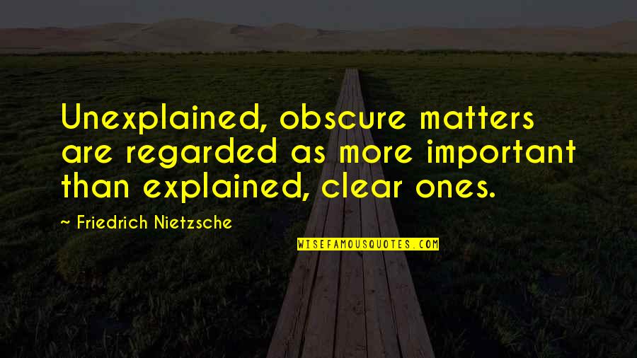 Clear Quotes By Friedrich Nietzsche: Unexplained, obscure matters are regarded as more important