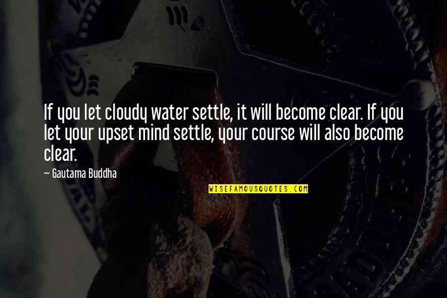 Clear Quotes By Gautama Buddha: If you let cloudy water settle, it will