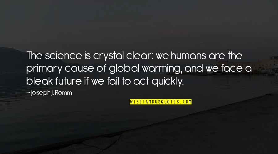 Clear Quotes By Joseph J. Romm: The science is crystal clear: we humans are